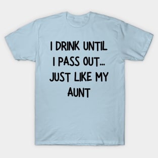 i drink until i pass out just like my aunt T-Shirt